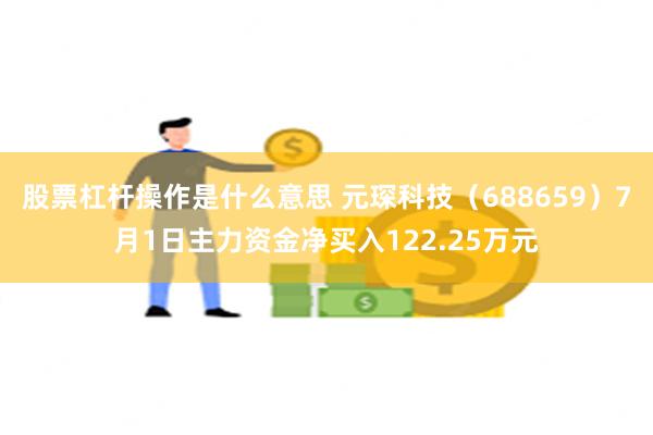 股票杠杆操作是什么意思 元琛科技（688659）7月1日