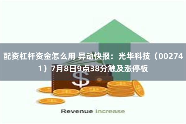 配资杠杆资金怎么用 异动快报：光华科技（002741）7