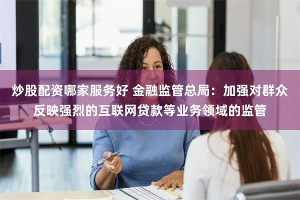 炒股配资哪家服务好 金融监管总局：加强对群众反映强烈的互