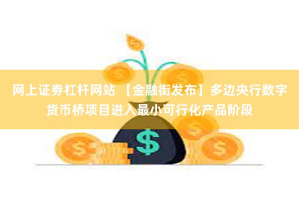 网上证劵杠杆网站 【金融街发布】多边央行数字货币桥项目进