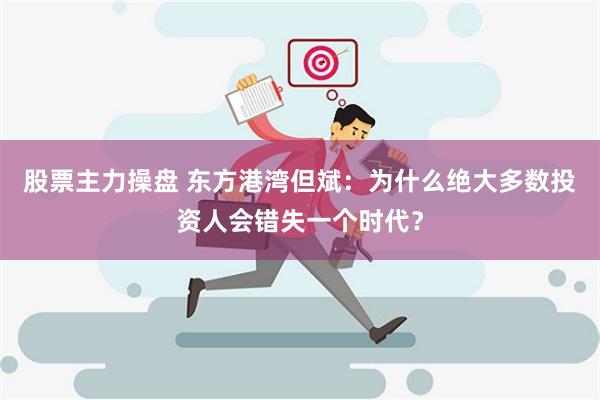 股票主力操盘 东方港湾但斌：为什么绝大多数投资人会错失一个时代？