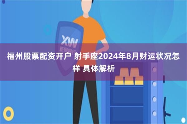 福州股票配资开户 射手座2024年8月财运状况怎样 具体