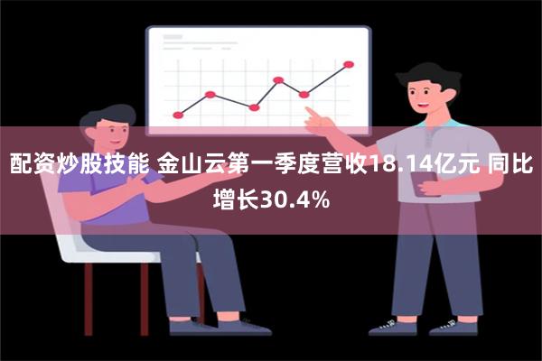 配资炒股技能 金山云第一季度营收18.14亿元 同比增长