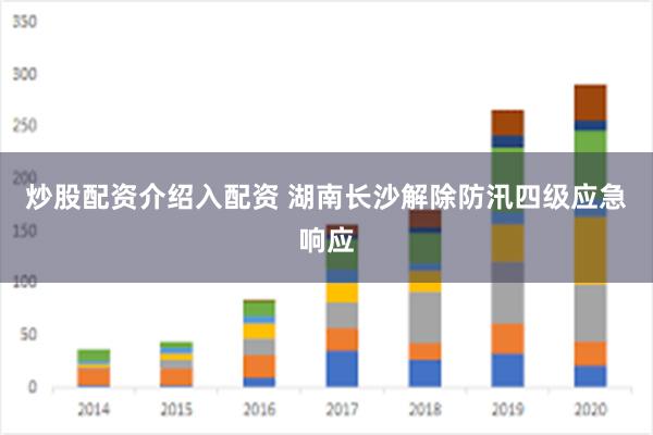 炒股配资介绍入配资 湖南长沙解除防汛四级应急响应