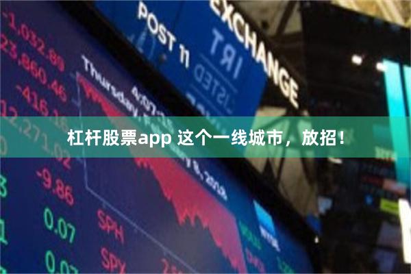 杠杆股票app 这个一线城市，放招！