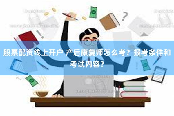 股票配资线上开户 产后康复师怎么考？报考条件和考试内容？