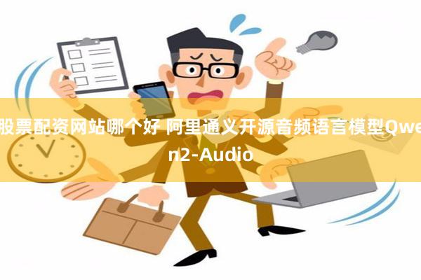 股票配资网站哪个好 阿里通义开源音频语言模型Qwen2-