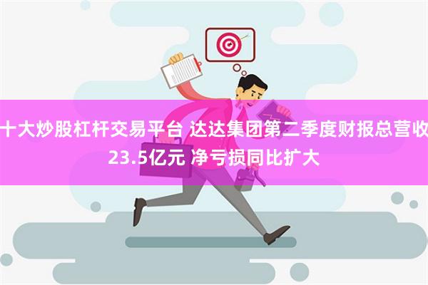 十大炒股杠杆交易平台 达达集团第二季度财报总营收23.5亿元 净亏损同比扩大