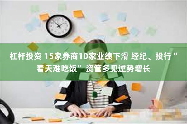 杠杆投资 15家券商10家业绩下滑 经纪、投行“看天难吃饭” 资管多见逆势增长