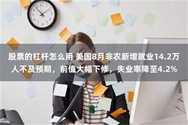 股票的杠杆怎么用 美国8月非农新增就业14.2万人不及预