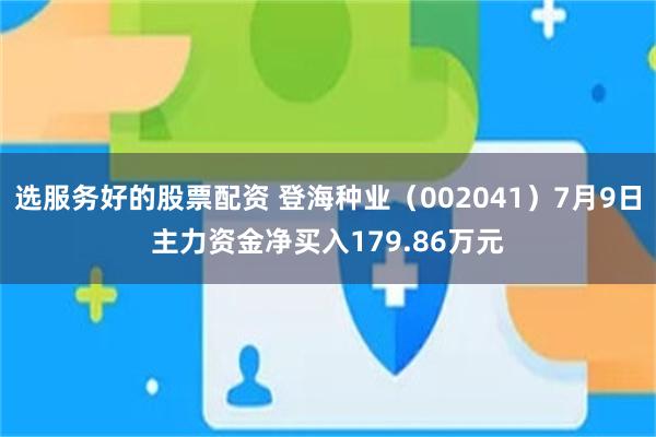 选服务好的股票配资 登海种业（002041）7月9日主力