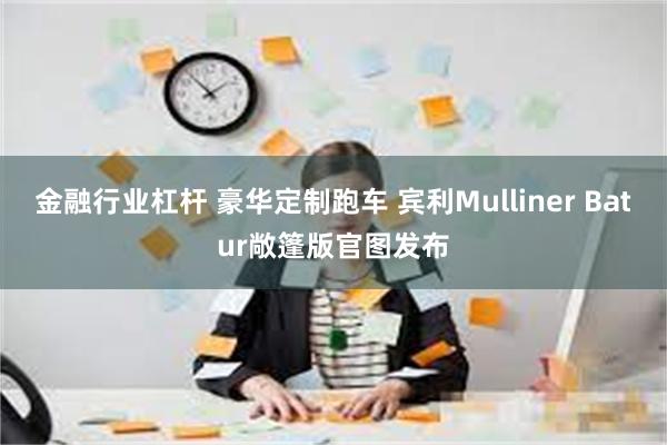 金融行业杠杆 豪华定制跑车 宾利Mulliner Bat