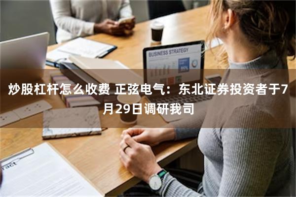 炒股杠杆怎么收费 正弦电气：东北证券投资者于7月29日调