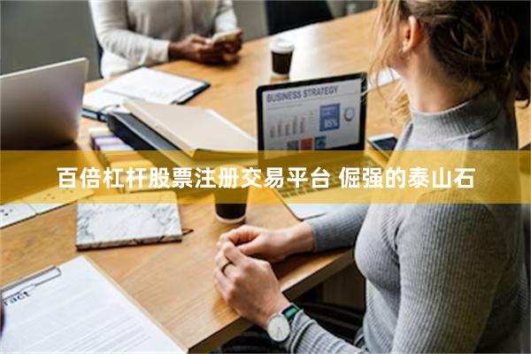 百倍杠杆股票注册交易平台 倔强的泰山石